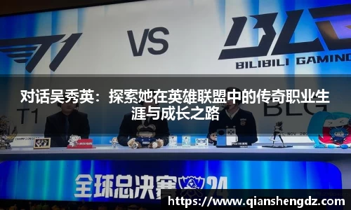 对话吴秀英：探索她在英雄联盟中的传奇职业生涯与成长之路